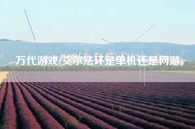 万代游戏(艾尔法环是单机还是网游)