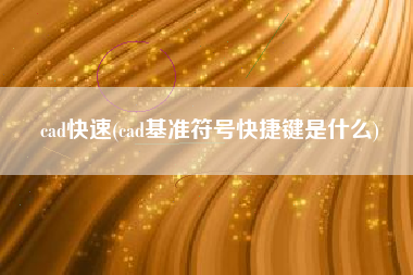 cad快速(cad基准符号快捷键是什么)