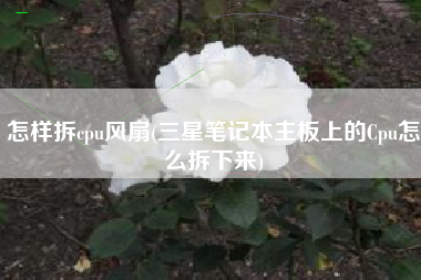 怎样拆cpu风扇(三星笔记本主板上的Cpu怎么拆下来)