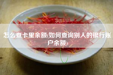 详细阅读:怎么查卡里余额(如何查询别人的银行账户余额) 怎么查卡里余额(如何查询别人的银行账户余额)
