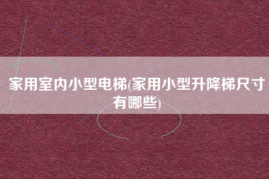 家用室内小型电梯(家用小型升降梯尺寸有哪些)
