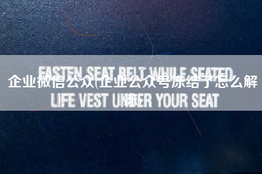 企业微信公众(企业公众号冻结了怎么解冻)
