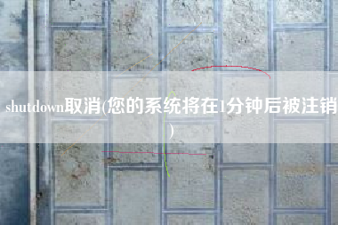 shutdown取消(您的系统将在1分钟后被注销)