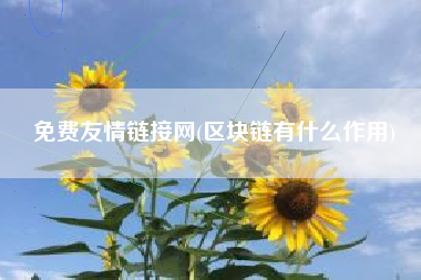 免费友情链接网(区块链有什么作用)