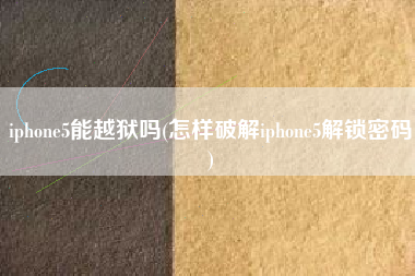 iphone5能越狱吗(怎样破解iphone5解锁密码)