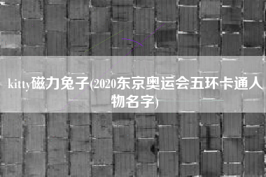 kitty磁力兔子(2020东京奥运会五环卡通人物名字)