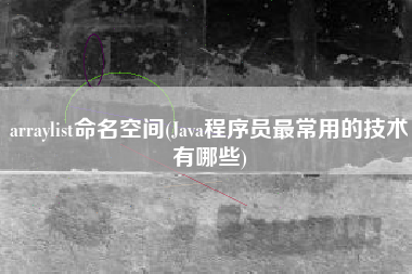 arraylist命名空间(Java程序员最常用的技术有哪些)