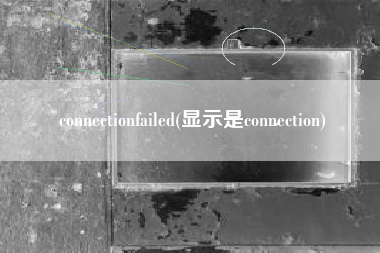 connectionfailed(显示是connection)