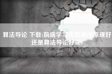 算法导论 下载(前端学习先看编译原理好还是算法导论好呢)