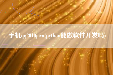 手机qq2010java(python能做软件开发吗)