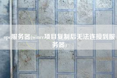 opc服务器(wincc项目复制后无法连接到服务器)