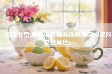 e都市北京(美剧中有哪些性感而又幽默的女性角色)