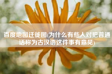 百度地图迁徙图(为什么有些人对把普通话称为古汉语这件事有意见)