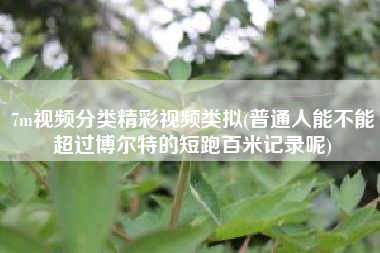 7m视频分类精彩视频类拟(普通人能不能超过博尔特的短跑百米记录呢)