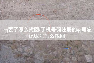 qq丢了怎么找回(手机号码注册的qq号忘记账号怎么找回)