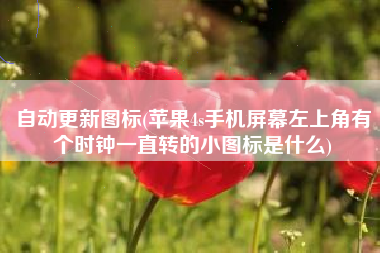 自动更新图标(苹果4s手机屏幕左上角有个时钟一直转的小图标是什么)