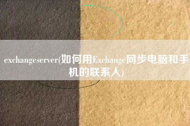 exchangeserver(如何用Exchange同步电脑和手机的联系人)