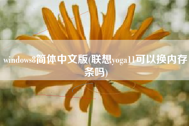详细阅读:windows8简体中文版(联想yoga11可以换内存条吗) windows8简体中文版(联想yoga11可以换内存条吗)
