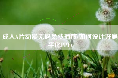 成人A片动漫无码免费播放(如何设计好扁平化PPT)