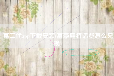 富二代app下载安装(富豪麻将话费怎么兑换)