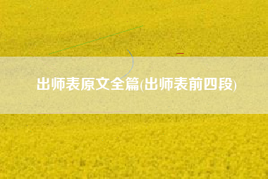 详细阅读:出师表原文全篇(出师表前四段) 出师表原文全篇(出师表前四段)
