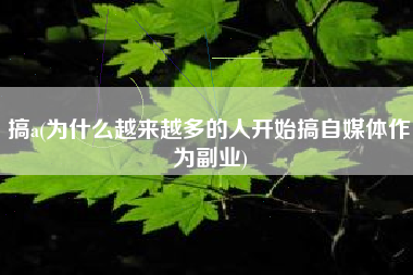 搞a(为什么越来越多的人开始搞自媒体作为副业)