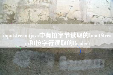 详细阅读:inputstream(java中有按字节读取的InputStream和按字符读取的Reader) inputstream(java中有按字节读取的InputStream和按字符读取的Reader)