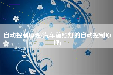 自动控制原理(汽车前照灯的自动控制原理)