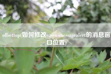 详细阅读:offsettop(如何修改easyuimessagealert的消息窗口位置) offsettop(如何修改easyuimessagealert的消息窗口位置)