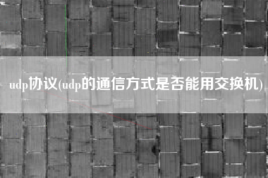 详细阅读:udp协议(udp的通信方式是否能用交换机) udp协议(udp的通信方式是否能用交换机)