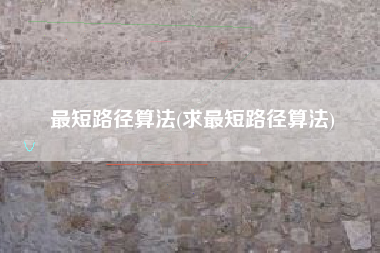 最短路径算法(求最短路径算法)
