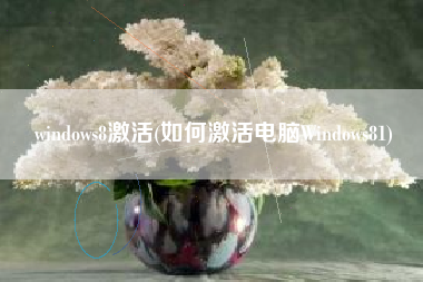 windows8激活(如何激活电脑Windows81)