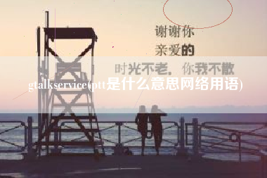 gtalkservice(ptt是什么意思网络用语)