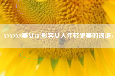XNXNXN美女18(形容女人年轻貌美的词语)