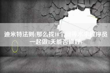 迪米特法则(那么找10个同等水平程序员一起做1天能否做好)