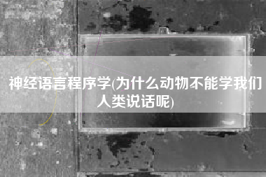 神经语言程序学(为什么动物不能学我们人类说话呢)
