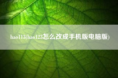 hao113(hao123怎么改成手机版电脑版)