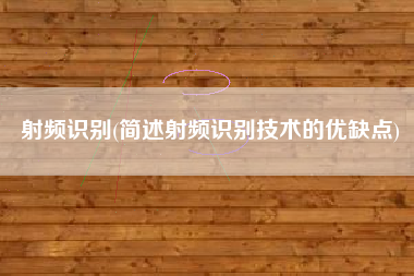 射频识别(简述射频识别技术的优缺点)