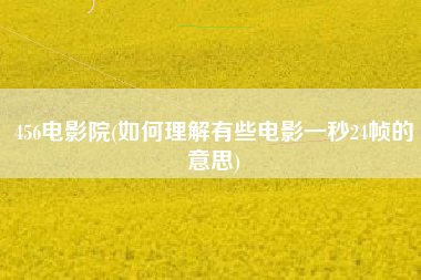 456电影院(如何理解有些电影一秒24帧的意思)