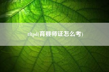 tftpd(育婴师证怎么考)