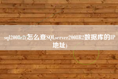 sql2008r2(怎么查SQLserver2008R2数据库的IP地址)