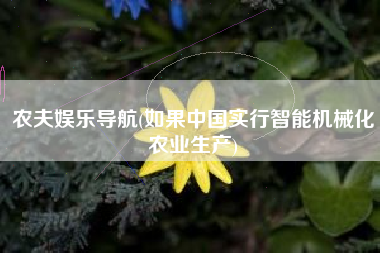农夫娱乐导航(如果中国实行智能机械化农业生产)