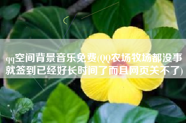 qq空间背景音乐免费(QQ农场牧场都没事就签到已经好长时间了而且网页关不了)