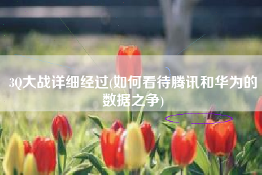 3Q大战详细经过(如何看待腾讯和华为的数据之争)