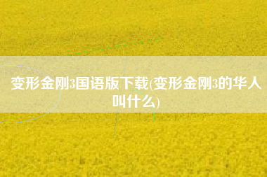 变形金刚3国语版下载(变形金刚3的华人叫什么)