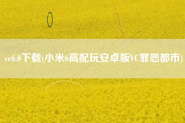 vc6.0下载(小米6高配玩安卓版VC罪恶都市)