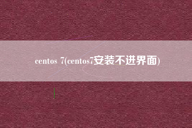 centos 7(centos7安装不进界面)