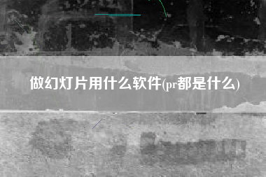 做幻灯片用什么软件(pr都是什么)
