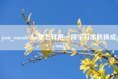json_encode(lua里怎样把一段字符串转换成json)