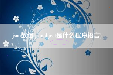 json数组(jsonobject是什么程序语言)